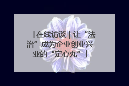 在线访谈｜让“法治”成为企业创业兴业的“定心丸”