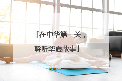 在中华第一关，聆听华夏故事