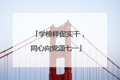 学榜样促实干，同心向党颂七一