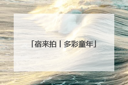 宿来拍丨多彩童年