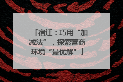 宿迁：巧用“加减法”，探索营商环境“最优解”