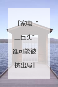 家电“三巨头”谁可能被挤出局