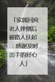 家属回应老人摔倒后被路人扶起：感谢及时出手的好心人