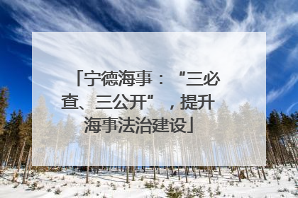 宁德海事：“三必查、三公开”，提升海事法治建设