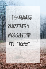 宁马城际铁路电客车首次进行带电“热滑”