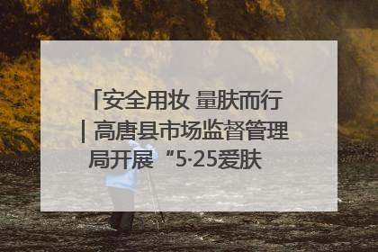 安全用妆 量肤而行｜高唐县市场监督管理局开展“5·25爱肤日”宣传活动，共筑安全用妆防线