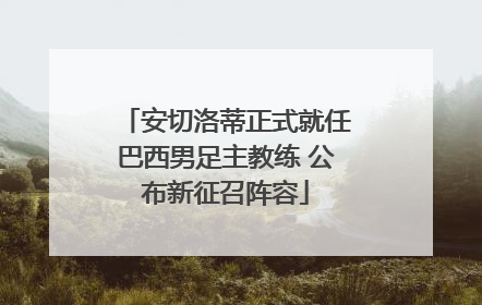 安切洛蒂正式就任巴西男足主教练 公布新征召阵容