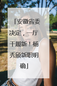 安徽省委决定，一厅干履新！杨秀颀新职明确