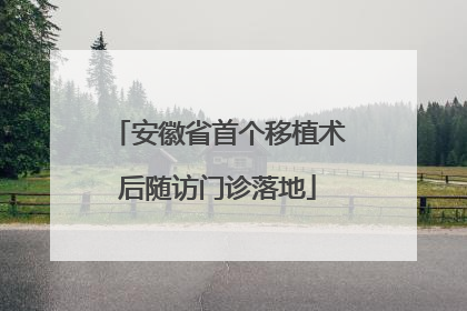 安徽省首个移植术后随访门诊落地