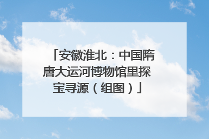 安徽淮北：中国隋唐大运河博物馆里探宝寻源（组图）