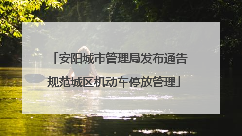 安阳城市管理局发布通告规范城区机动车停放管理