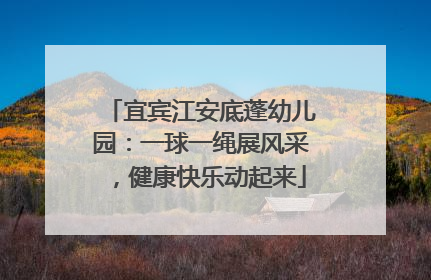 宜宾江安底蓬幼儿园：一球一绳展风采，健康快乐动起来