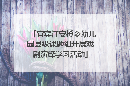 宜宾江安橙乡幼儿园县级课题组开展戏剧演绎学习活动