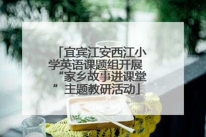宜宾江安西江小学英语课题组开展“家乡故事进课堂”主题教研活动