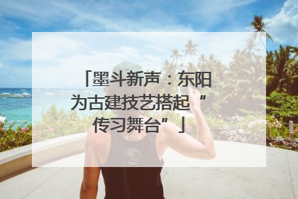 墨斗新声：东阳为古建技艺搭起“传习舞台”