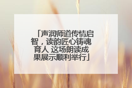 声润师道传情启智，读韵匠心铸魂育人 这场朗读成果展示顺利举行