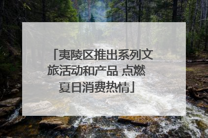 夷陵区推出系列文旅活动和产品 点燃夏日消费热情