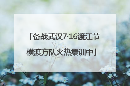 备战武汉7·16渡江节 横渡方队火热集训中
