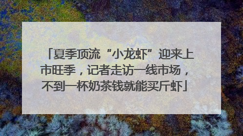 夏季顶流“小龙虾”迎来上市旺季，记者走访一线市场，不到一杯奶茶钱就能买斤虾
