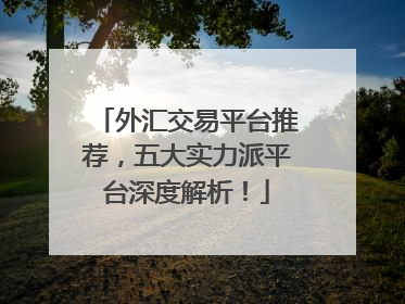 外汇交易平台推荐，五大实力派平台深度解析！