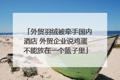 外贸羽绒被牵手国内酒店 外贸企业说鸡蛋不能放在一个篮子里