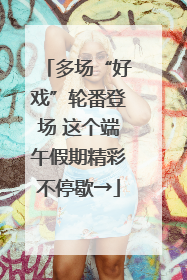 多场“好戏”轮番登场 这个端午假期精彩不停歇→