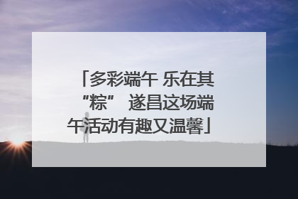 多彩端午 乐在其“粽” 遂昌这场端午活动有趣又温馨