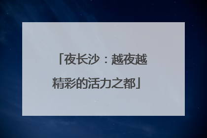 夜长沙：越夜越精彩的活力之都
