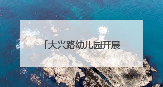 大兴路幼儿园开展幼小衔接实践活动