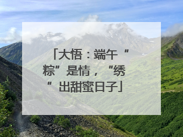 大悟：端午“粽”是情，“绣”出甜蜜日子