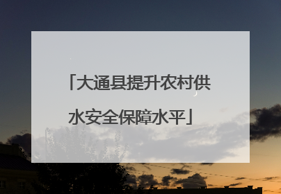 大通县提升农村供水安全保障水平