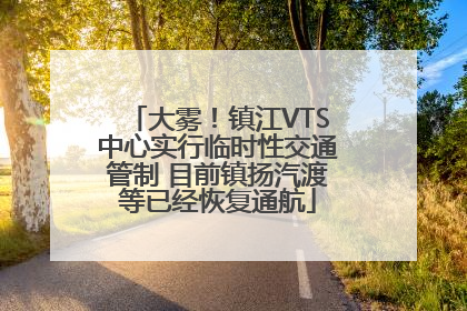 大雾！镇江VTS中心实行临时性交通管制 目前镇扬汽渡等已经恢复通航