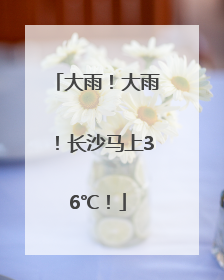 大雨！大雨！长沙马上36℃！