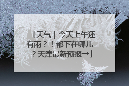 天气｜今天上午还有雨？！都下在哪儿？天津最新预报→