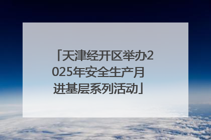 天津经开区举办2025年安全生产月进基层系列活动