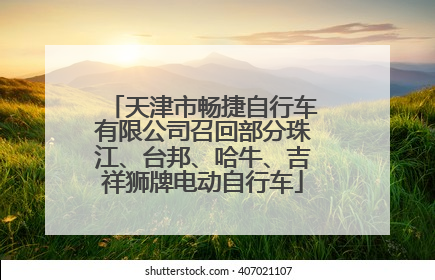 天津市畅捷自行车有限公司召回部分珠江、台邦、哈牛、吉祥狮牌电动自行车