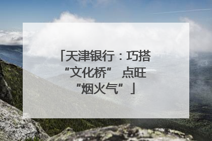 天津银行：巧搭“文化桥” 点旺“烟火气”