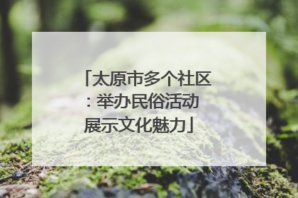 太原市多个社区：举办民俗活动 展示文化魅力