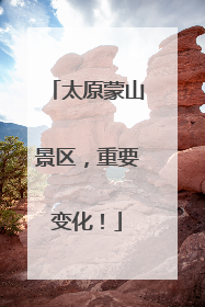 太原蒙山景区，重要变化！