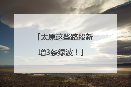 太原这些路段新增3条绿波！