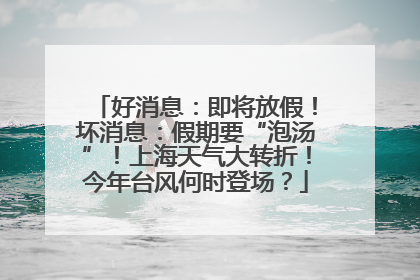 好消息：即将放假！坏消息：假期要“泡汤”！上海天气大转折！今年台风何时登场？