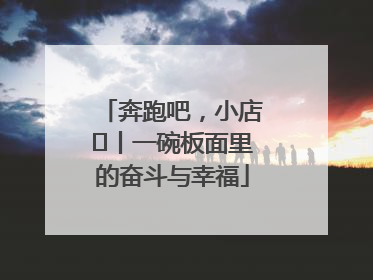 奔跑吧，小店㊳丨一碗板面里的奋斗与幸福