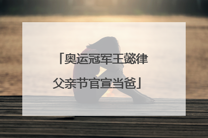 奥运冠军王懿律父亲节官宣当爸