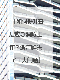 如何提升基层应急消防工作？浙江解决了三大问题
