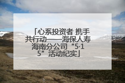 心系投资者 携手共行动——海保人寿海南分公司“5·15”活动纪实