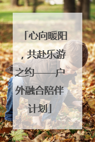 心向暖阳，共赴乐游之约——户外融合陪伴计划