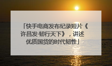 快手电商发布纪录短片《许昌发·韧行天下》，讲述优质国货的时代韧性