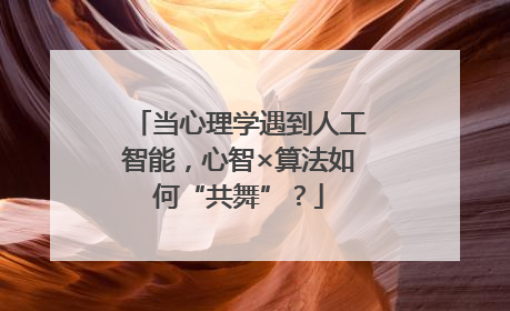 当心理学遇到人工智能，心智×算法如何“共舞”？