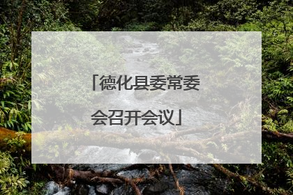 德化县委常委会召开会议