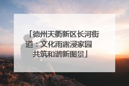 德州天衢新区长河街道：文化雨露浸家园 共筑和谐新图景
